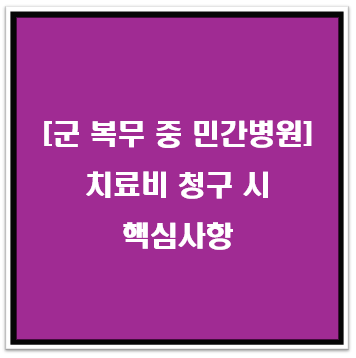 2025년 군 복무 중 민간병원 치료비 청구시 핵심사항 (놓치면 신청 x)