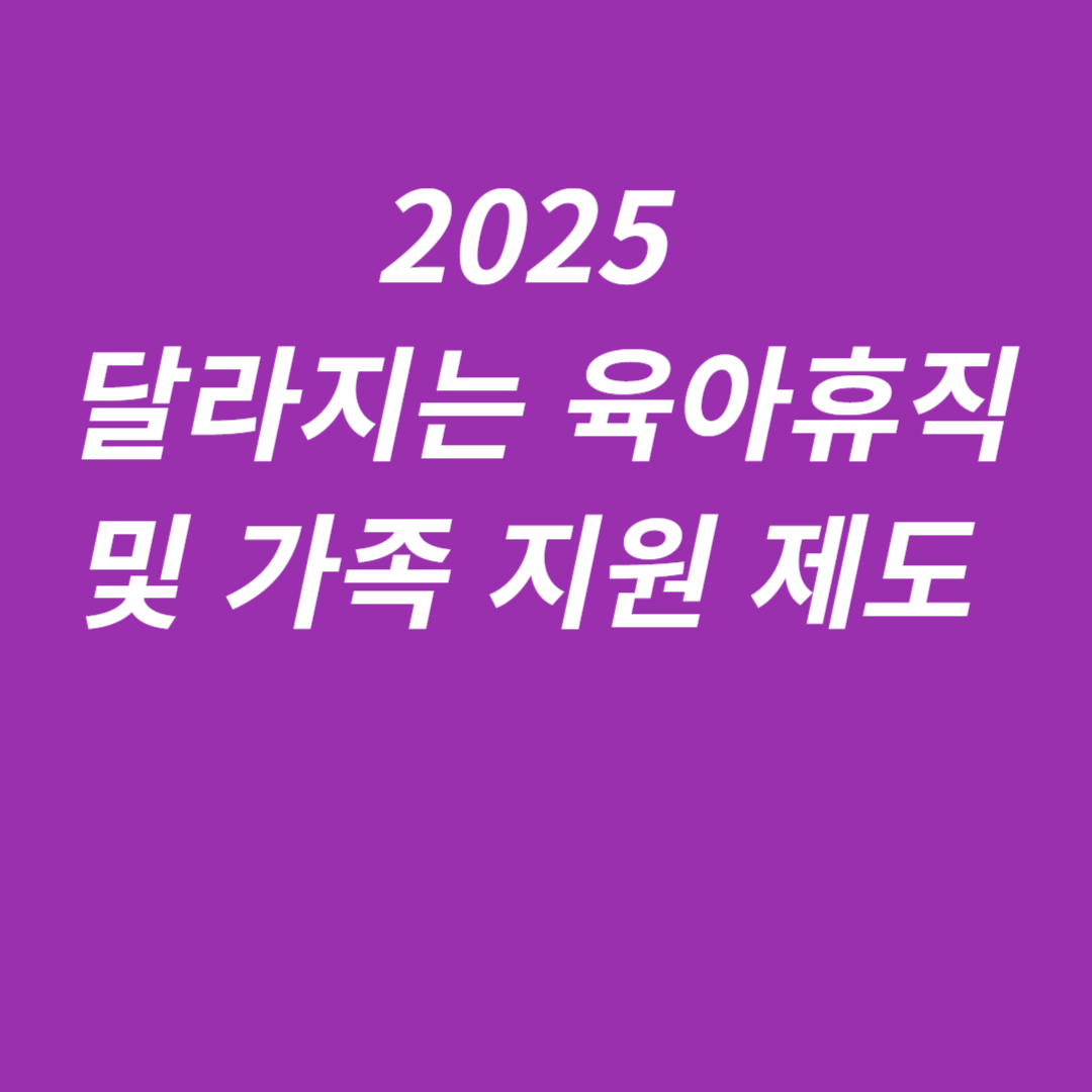2025년부터 달라지는 육아휴직 및 가족 지원 제도