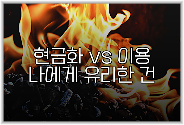 현금화 vs 이용 나에게 유리한 건