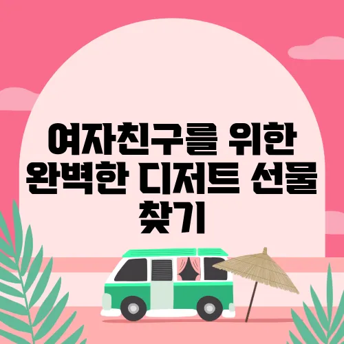 여자친구를 위한 완벽한 디저트 선물 찾기