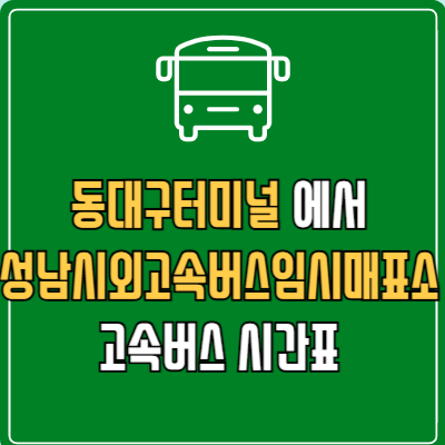 동대구터미널에서 성남시외고속버스임시매표소 고속버스 시간표 요금 예매