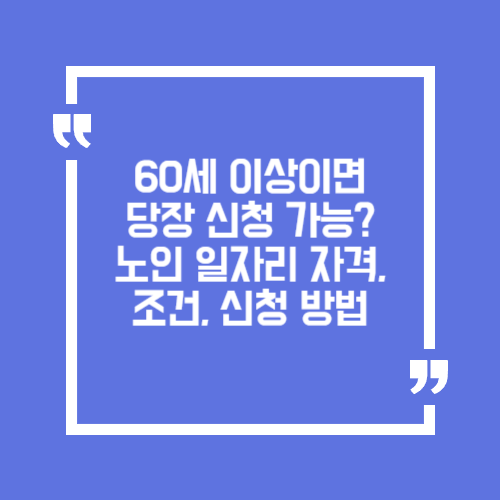 60세 이상이면 당장 신청 가능? 노인 일자리 자격, 신청 방법, 하는 일
