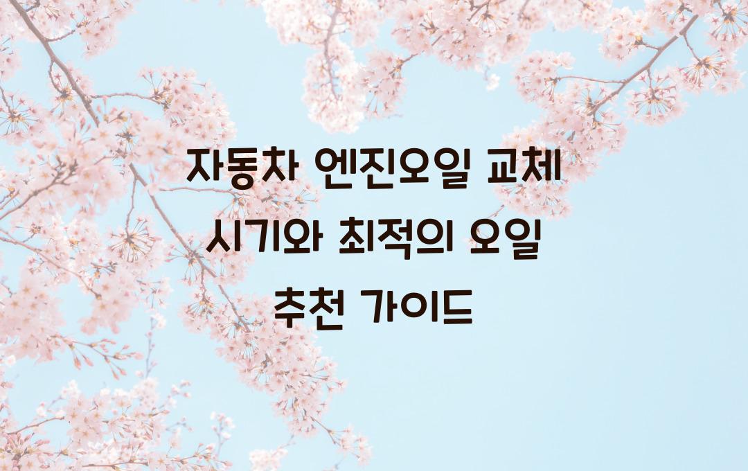 자동차 엔진오일 교체 시기 & 최적의 오일 추천