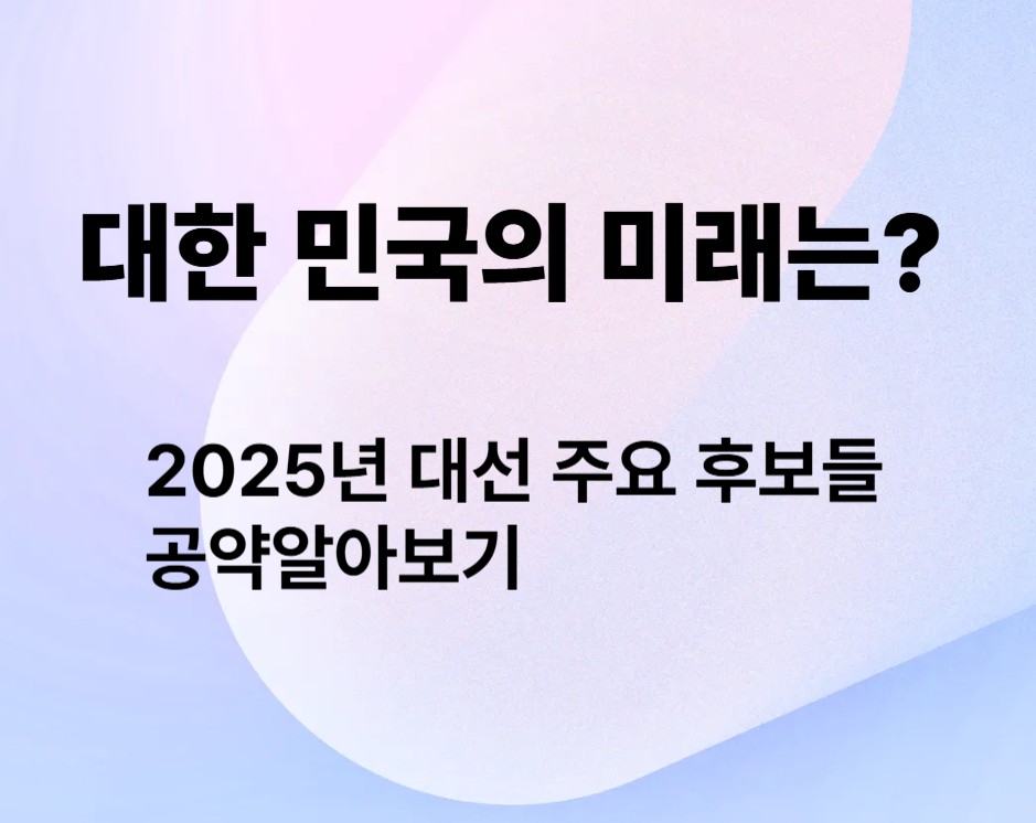 대한 민국의] 미래는?
2025년 대선 주요 후보들의 공약 알아보기