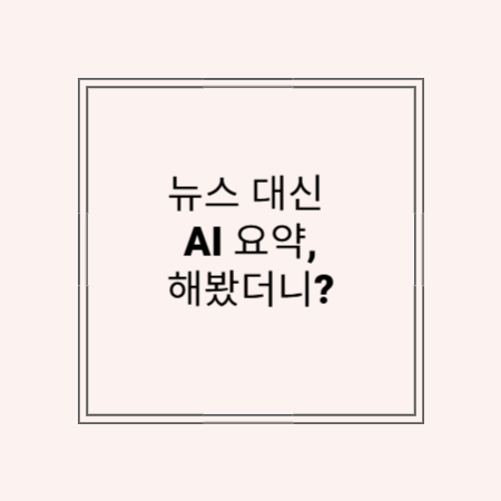 썸네일 문구 : 뉴스대신 AI 요약, 해봤더니?