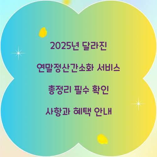 2025년 달라진 연말정산간소화 서비스 총정리