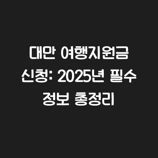 대만 여행지원금 신청: 2025년 필수 정보 총정리 대표 이미지