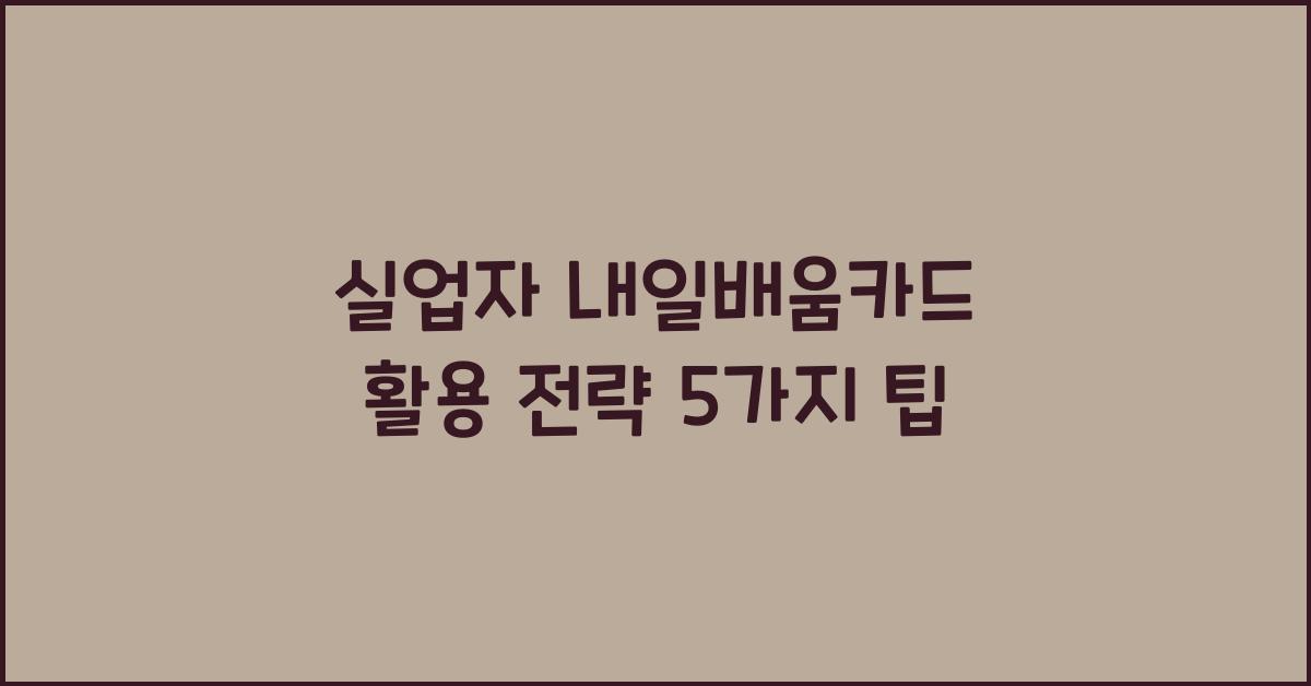 실업자 내일배움카드 활용 전략