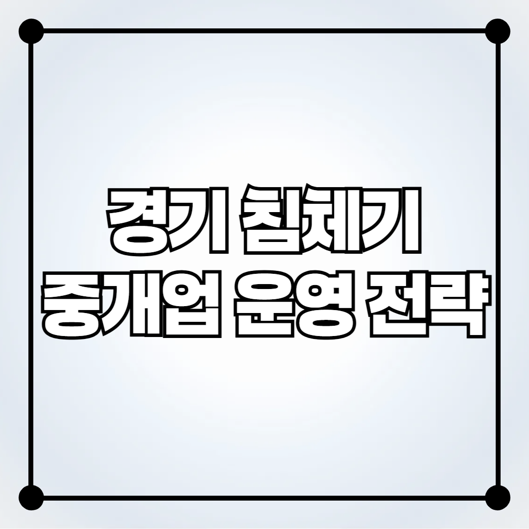 부동산 경기 침체기에도 살아남는 중개업 운영 전략
