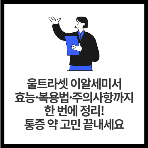 울트라셋 이알세미서 효능&middot;복용법&middot;주의사항까지 한 번에 정리! 통증 약 고민 끝내세요