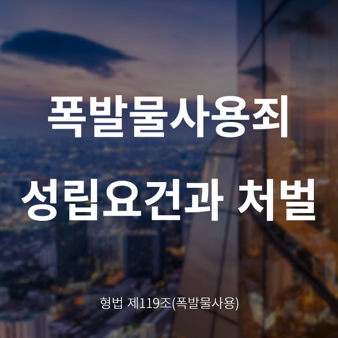 폭발물사용죄란? 성립요건과 처벌 정리 (형법 제119조)