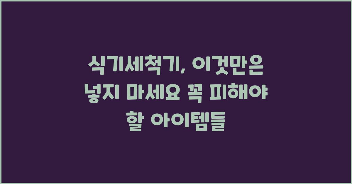 식기세척기, 이것만은 넣지 마세요! (주의사항)