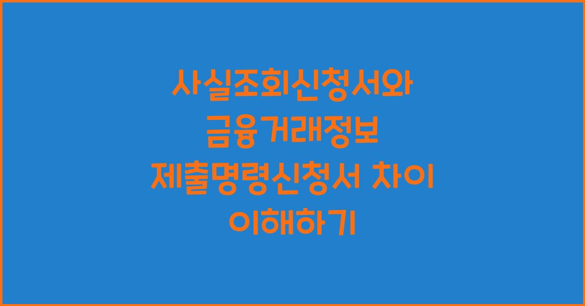 사실조회신청서 금융거래정보 제출명령신청서 차이