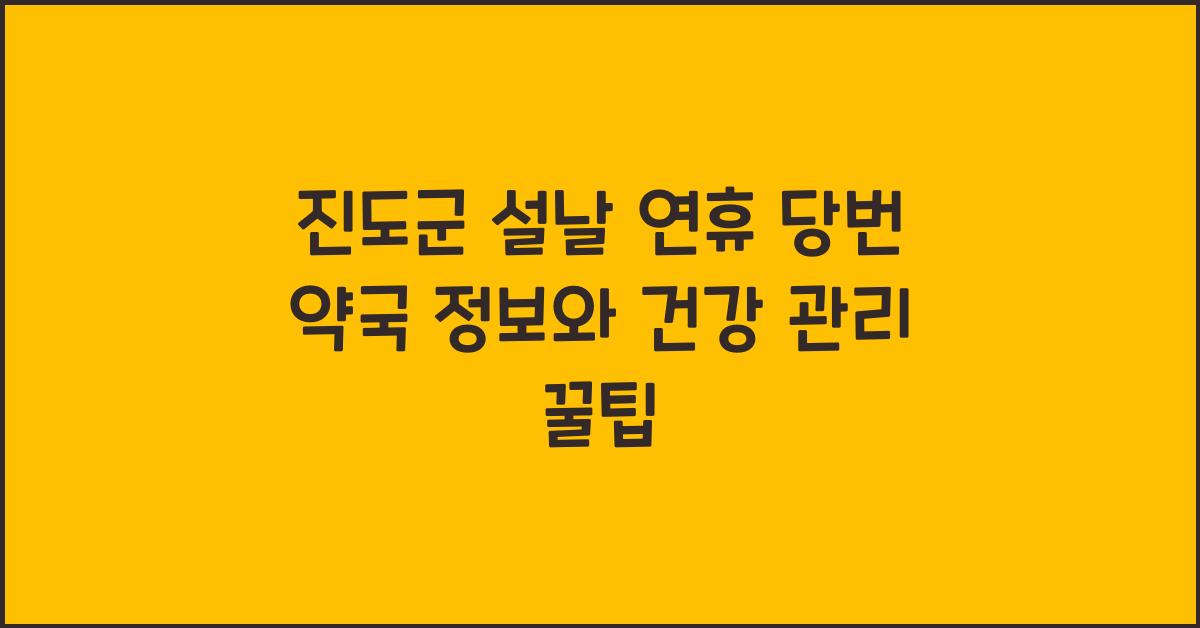 진도군 설날 연휴 당번 약국 정보, 명절 건강 관리 도움