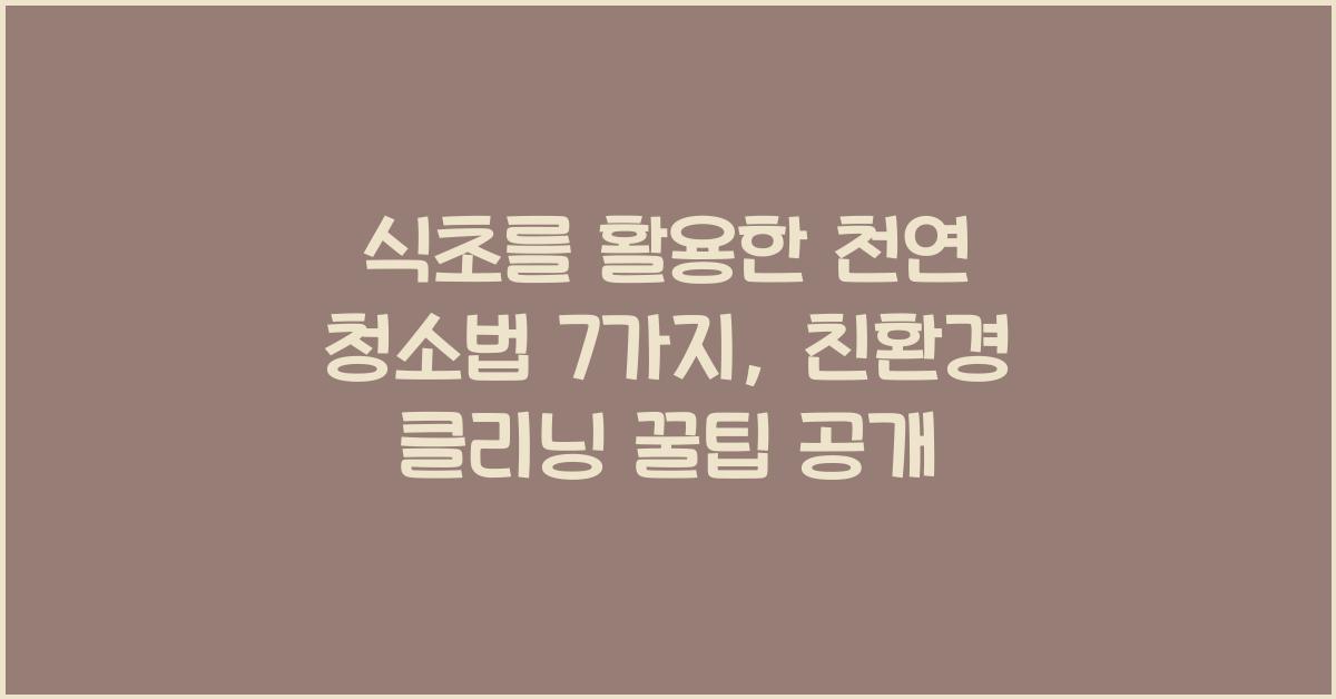 식초를 활용한 천연 청소법 7가지, 친환경 클리닝 꿀팁