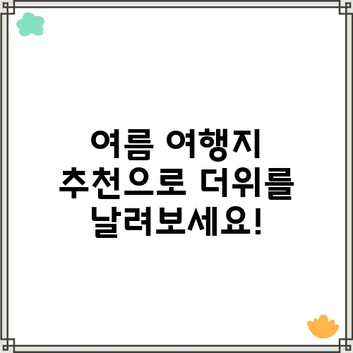 여름 여행지 추천으로 더위를 날려보세요!