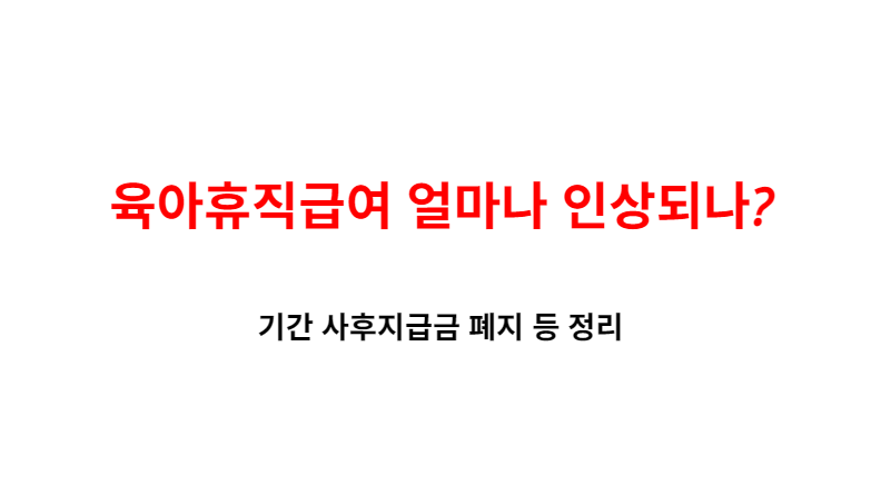 육아휴직급여 얼마나 인상되나? 기간 사후지급금 폐지 등 정리(+1년 6개월)