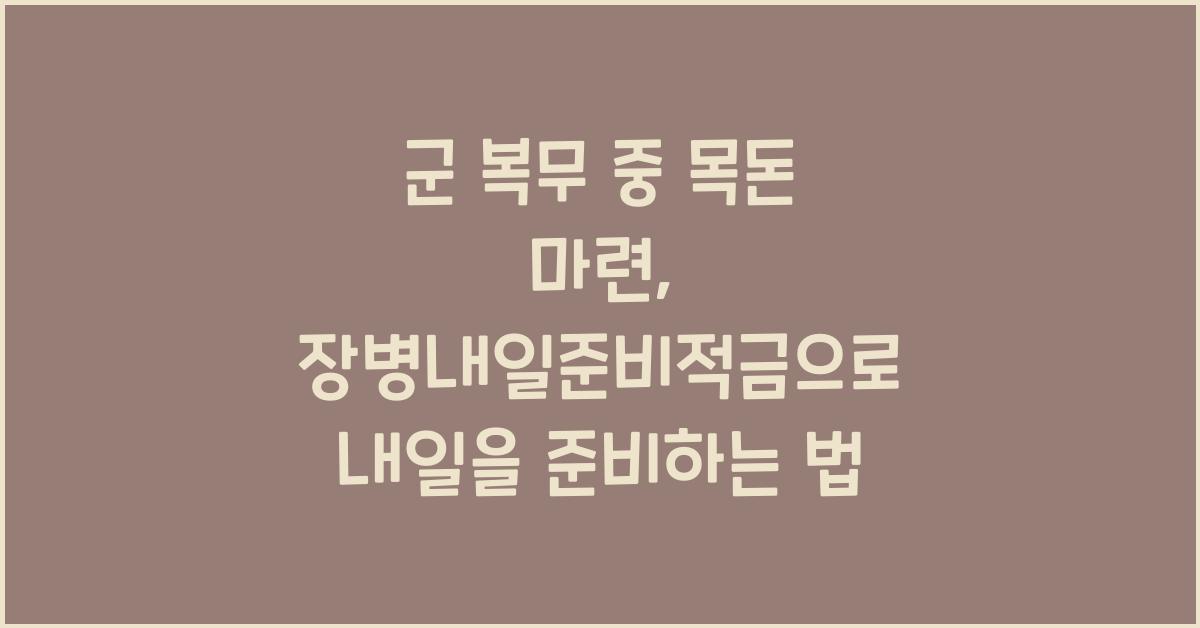 군 복무 중 목돈 마련, 장병내일준비적금 활용법
