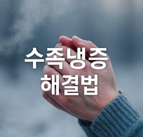 차가운 손발의 비밀 (수족냉증 원인, 자가진단, 해결법)