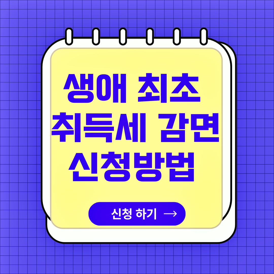 생애 최초 취득세 감면 혜택, 자격조건, 신청방법, 필요서류