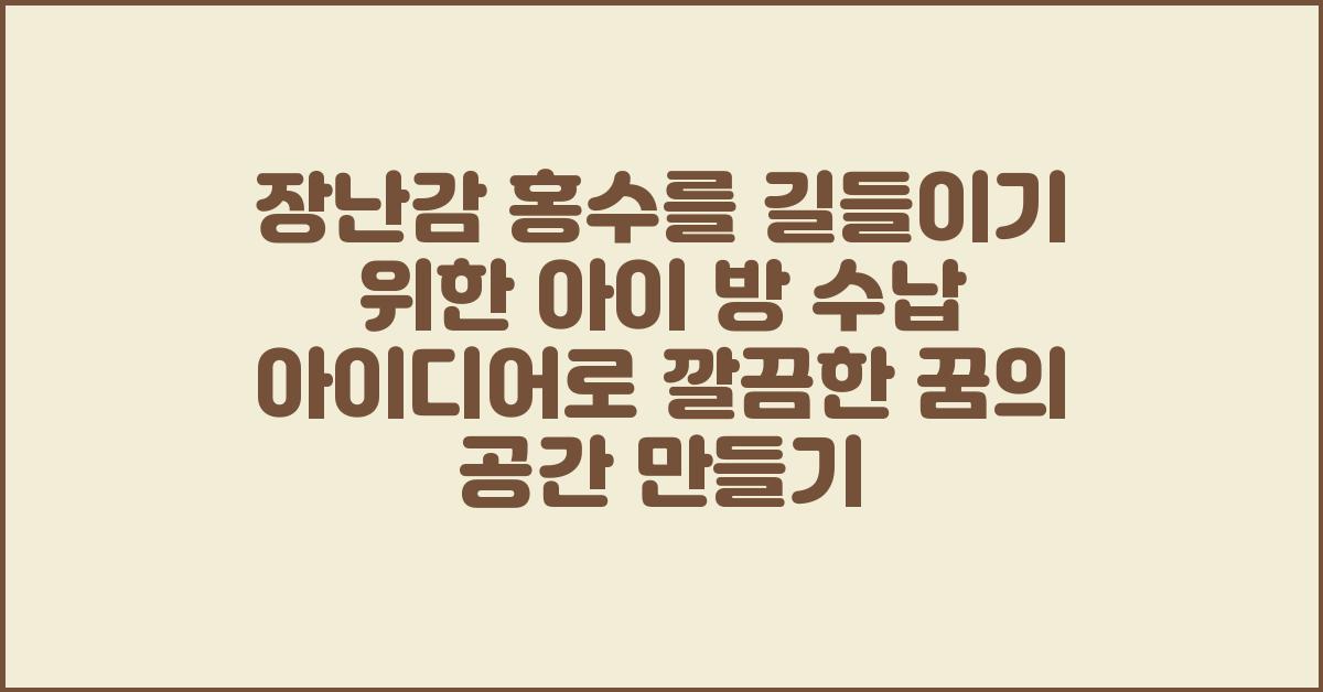 장난감 홍수를 길들이기 위한 아이 방 수납 아이디어