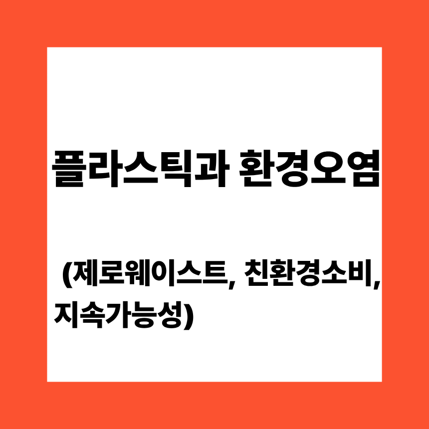 플라스틱과 환경오염 (제로웨이스트, 친환경소비, 지속가능성)