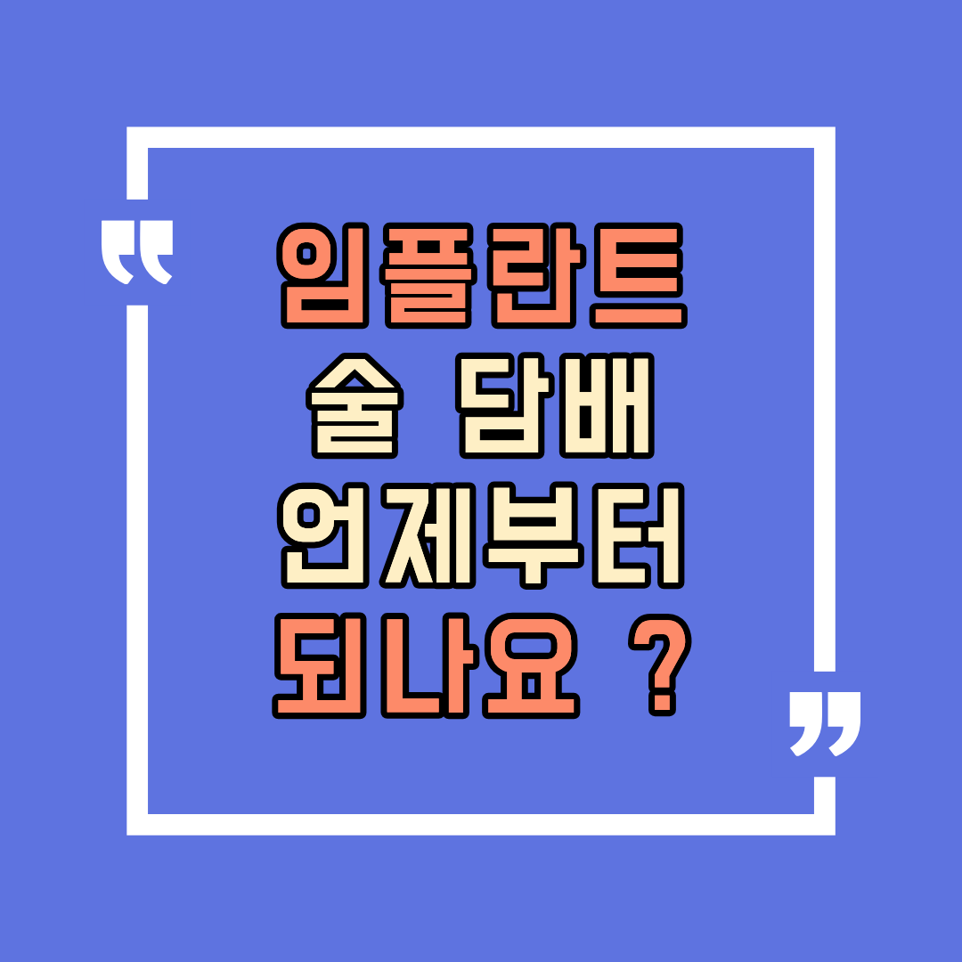 임플란트 후 술 담배, 언제부터 해도 되나요
