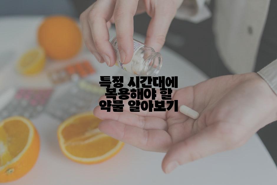 특정 시간대에 복용해야 할 약물 알아보기