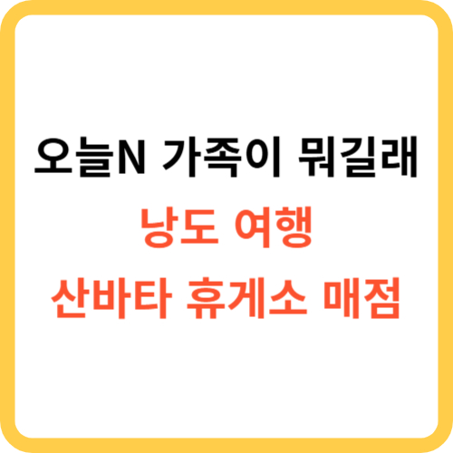 오늘N 낭도 여행 산바타 휴게소 매점 가족이 뭐길래 썸네일