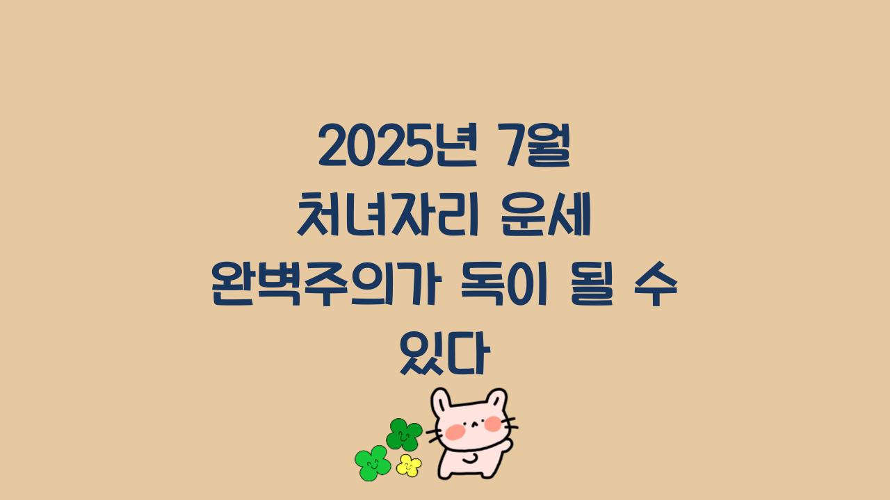 2025년 7월 처녀자리 운세 완벽주의가 독이 될 수 있다  