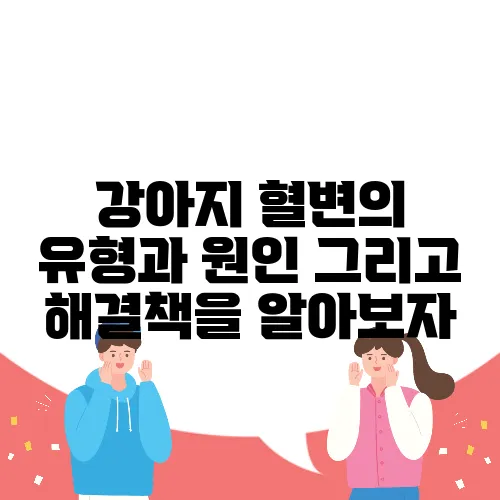 강아지 혈변의 유형과 원인 그리고 해결책을 알아보자