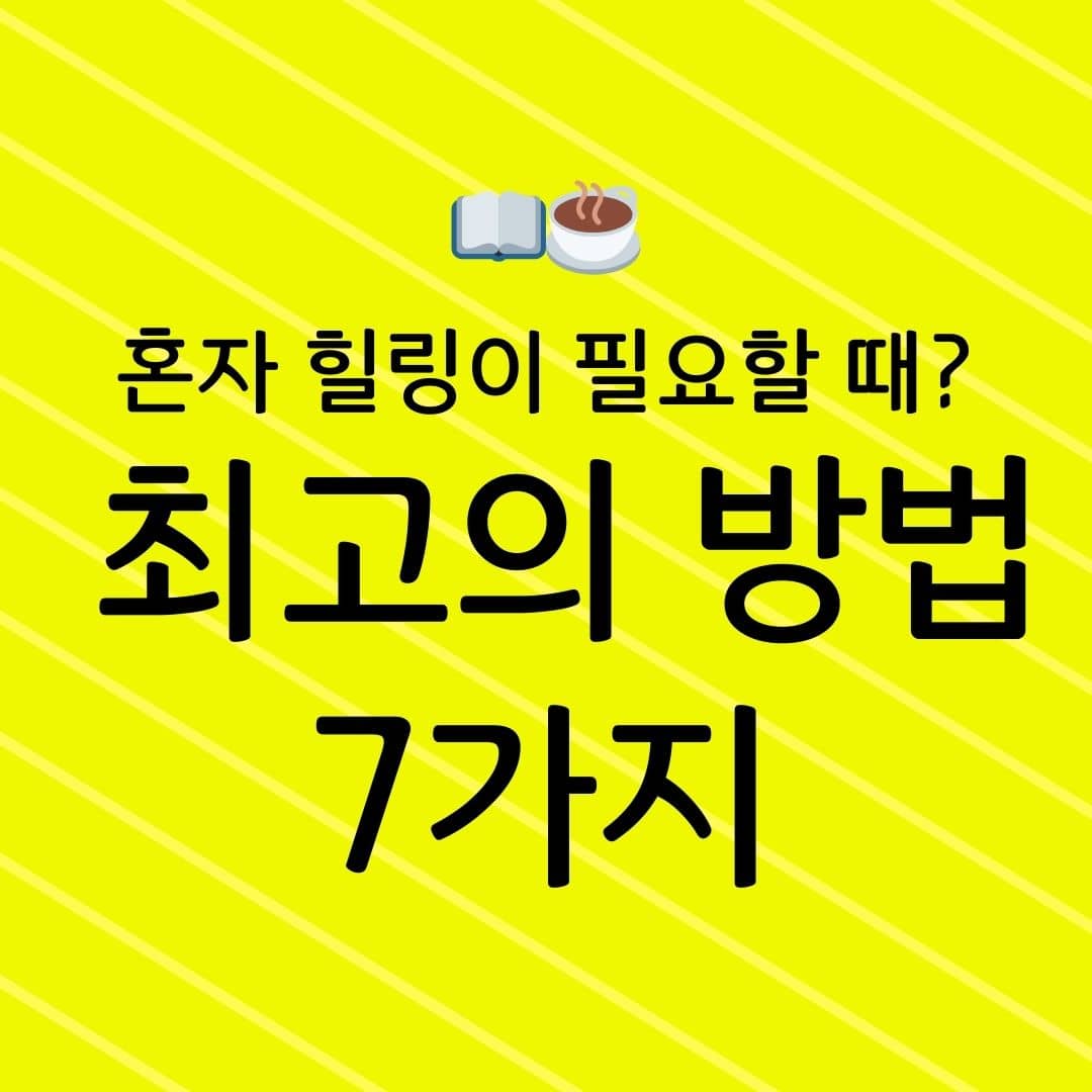 혼자 힐링이 필요할 때? 최고의 방법 7가지