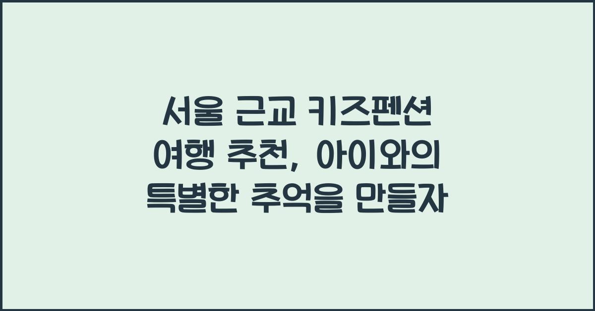 서울 근교 키즈펜션 여행 추천