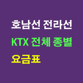 서울 용산 서대전 김제 장성 공주 목포 여수엑스포 KTX 운임 요금(호남선, 전라선, KTX 산천, 일반실 특실 요금, 양방향)및 정차역