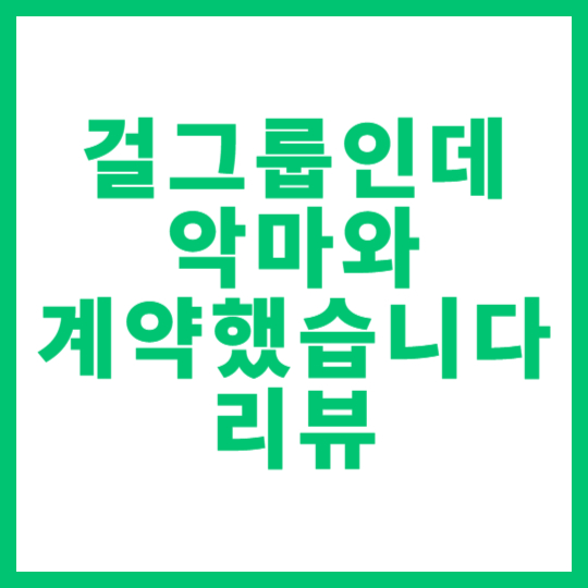 웹소설 '걸그룹인데 악마와 계약했습니다' 리뷰 썸네일