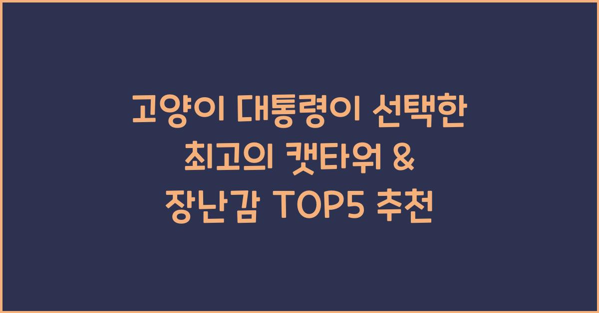 고양이 대통령이 선택한 최고의 캣타워 & 장난감 TOP5