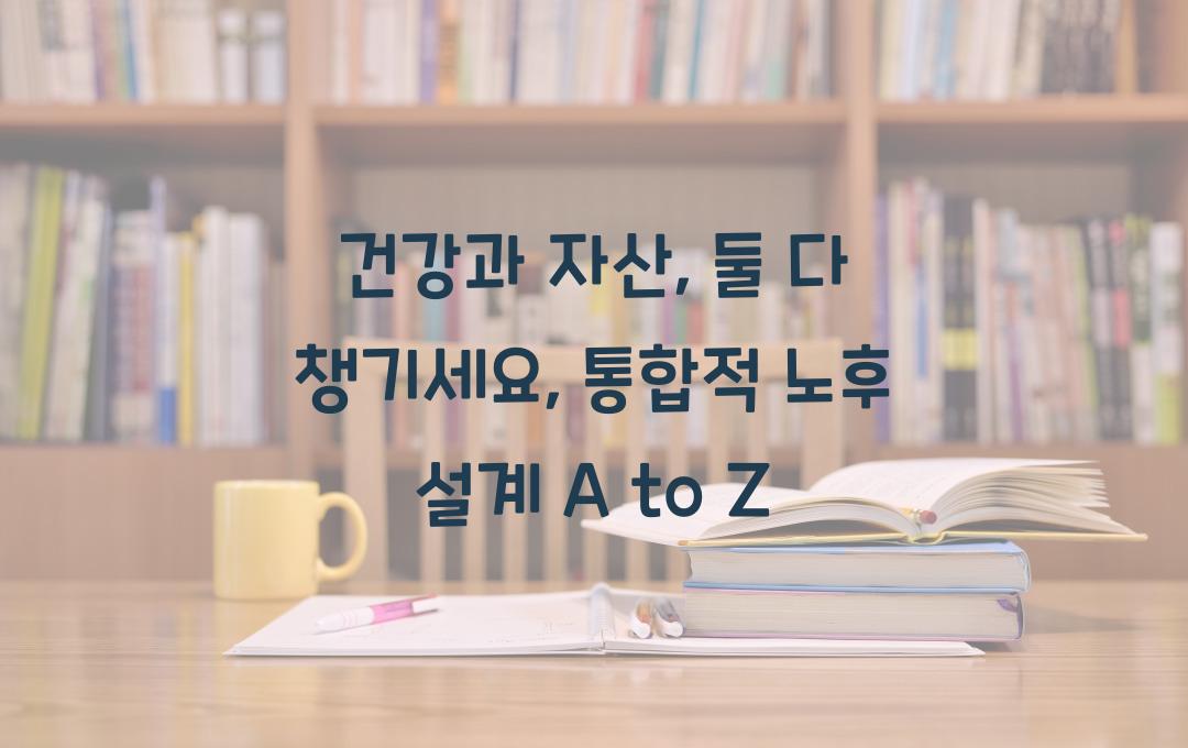  건강과 자산, 둘 다 챙기세요: 통합적 노후 설계의 모든 것