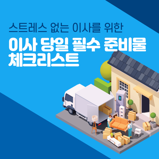스트레스 없는 이사를 위한 이사 당일 필수 준비물 체크리스트