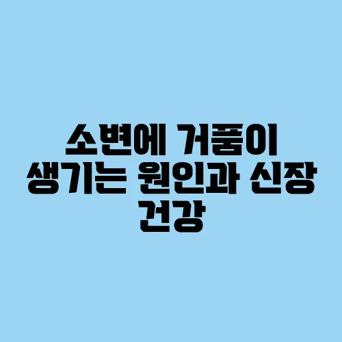 소변에 거품이 생기는 원인과 신장 건강