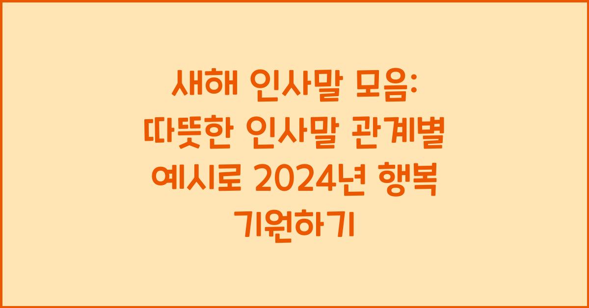 새해 인사말 모음: 따뜻한 인사말 관계별 예시