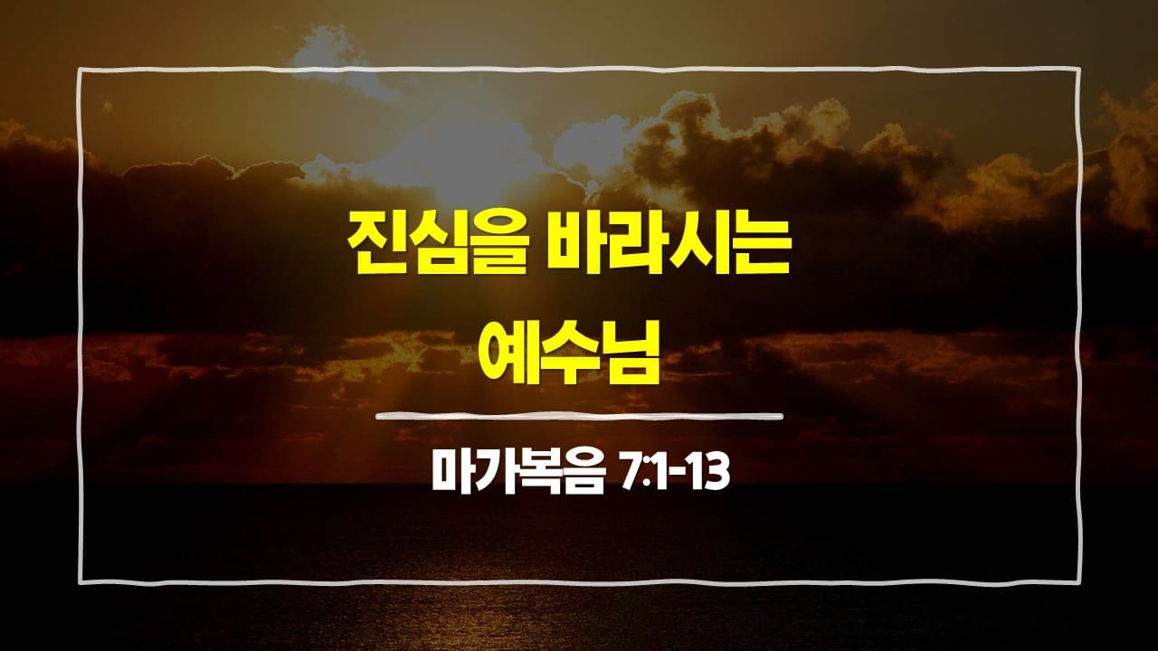 [2월 27일 묵상] 마가복음 7:1-13, 진심을 바라시는 예수님 - 매일성경 큐티 10분 새벽설교