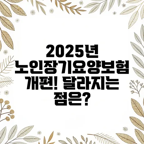 2025년 노인장기요양보험 개편! 달라지는 점은?