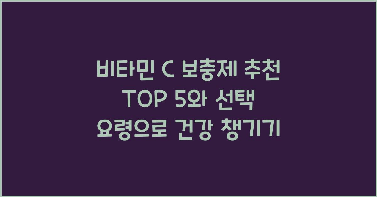 비타민 C 보충제 추천 TOP 5와 선택 요령