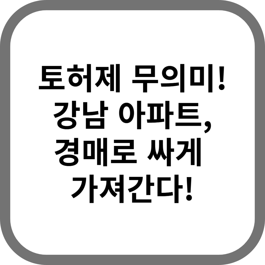 토허제 무의미! 강남 아파트, 경매로 싸게 가져간다!