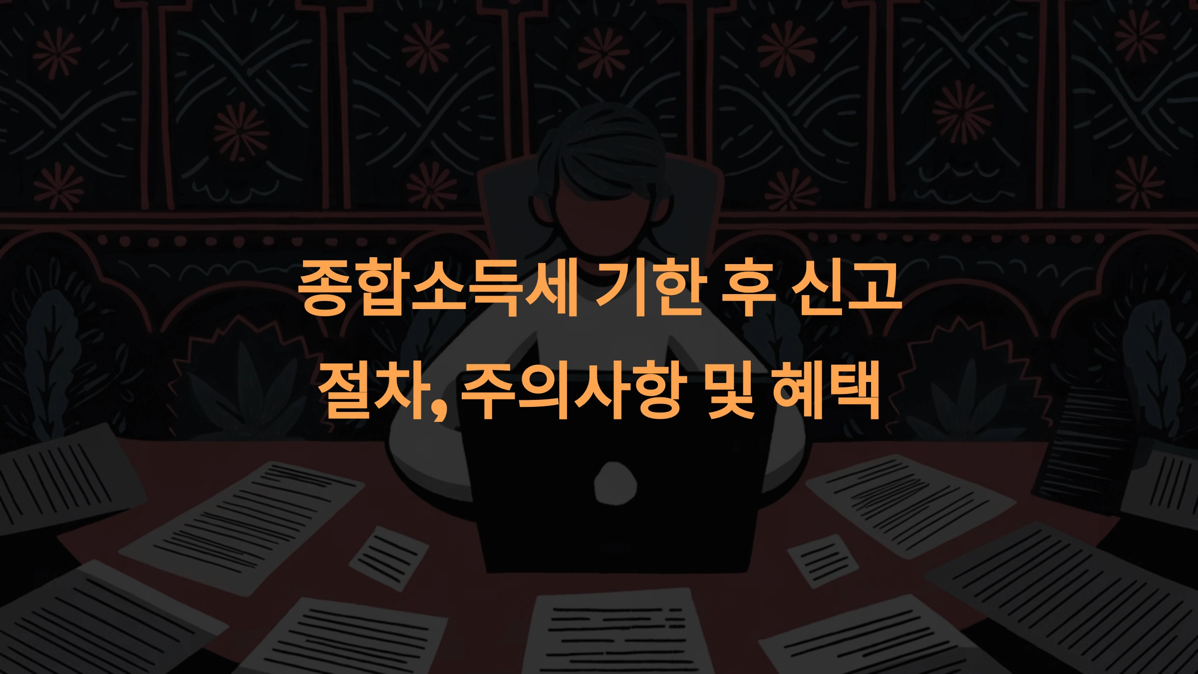 종합소득세 기한 후 신고: 절차, 주의사항 및 혜택