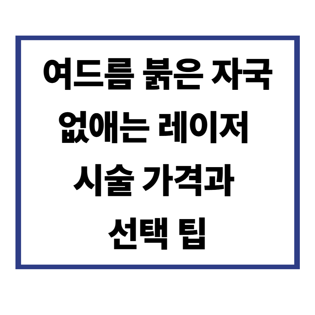 여드름 붉은 자국 없애는 레이저 시술 가격과 선택 팁
