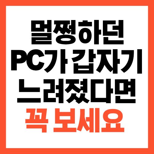 멀쩡하던 PC가 갑자기 느려졌다면 꼭 보세요