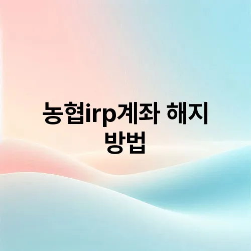 농협irp계좌 해지 방법