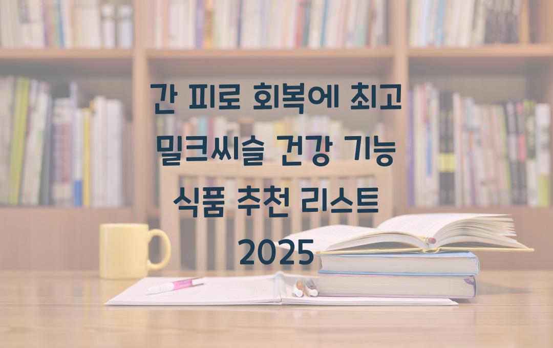 간 피로 회복에 최고! 밀크씨슬 건강 기능 식품 추천