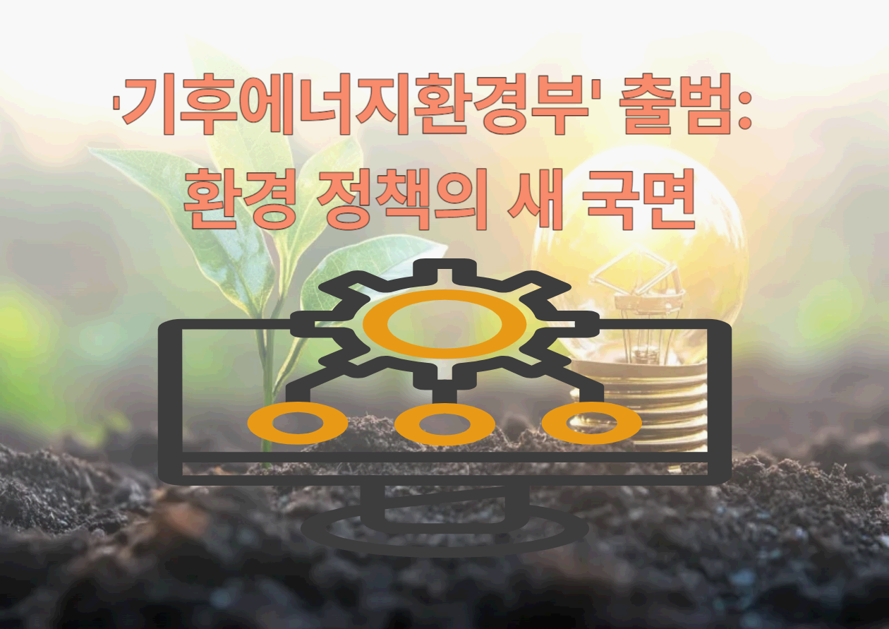 '기후에너지환경부' 출범과 권한 재조정 논란: 환경 정책의 새 국면
